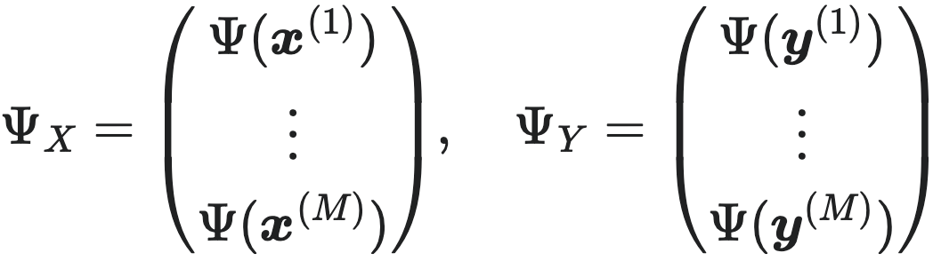 $\Psi_X = \begin{pmatrix} \Psi(x^{(1)}) \\ \vdots \\ \Psi(x^{(M)}) \end{pmatrix}, \quad \Psi_Y = \begin{pmatrix} \Psi(y^{(1)}) \\ \vdots \\ \Psi(y^{(M)}) \end{pmatrix}$