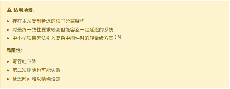 适用场景与局限性说明：延迟双删适用于存在主从复制延迟的架构、对最终一致性有一定容忍度的系统，或作为轻量级方案。但其写吞吐下降、第二次删除可能失败、延迟时间难以精确设定等局限性也不容忽视。