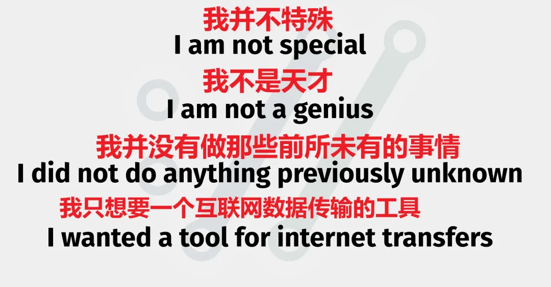 我并不特殊 I am not special 我不是天才 I am not a genius 我并没有做那些前所未有的事情 I did not do anything previously unknown 我只想要一个互联网数据传输的工具 I wanted a tool for internet transfers