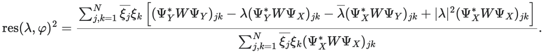 $\text{res}(\lambda, \varphi)^2 = \frac{ \sum_{j,k=1}^N \bar{\epsilon}_j \bar{\xi}_k [ (\Psi_Y^* W \Psi_Y)_{jk} - \lambda (\Psi_Y^* W \Psi_X)_{jk} - \bar{\lambda} (\Psi_X^* W \Psi_Y)_{jk} + |\lambda|^2 (\Psi_X^* W \Psi_X)_{jk} ] }{ \sum_{j,k=1}^N \bar{\epsilon}_j \bar{\xi}_k (\Psi_X^* W \Psi_X)_{jk} }$