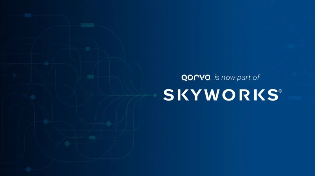 Skyworks正式完成对Qorvo的收购,qorvo is now part of SKYWORKS®