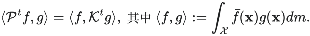 $\langle P^t f, g \rangle = \langle f, K^t g \rangle, \quad \text{其中} \quad \langle f, g \rangle := \int_{\mathcal{X}} \bar{f}(x) g(x) dm.$