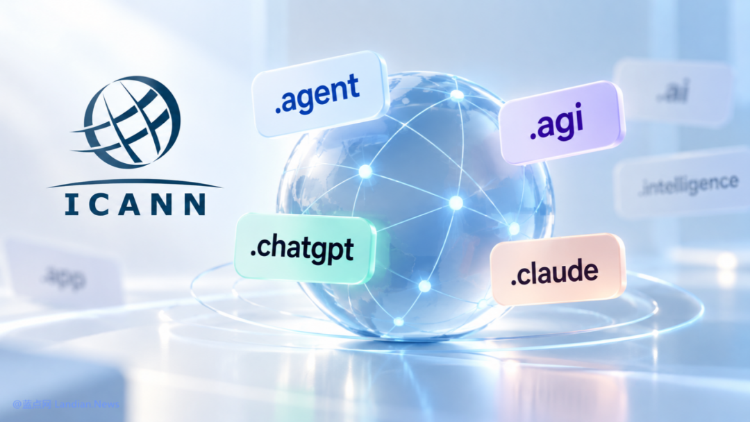ICANN公布新一轮顶级域名申请名单,多家AI公司争夺.agent、.agi、.chatgpt、.claude等后缀